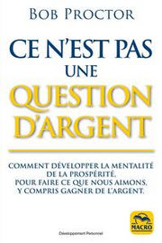 PROCTOR Bob Ce n´est pas une question d´argent. Comment développer la mentalité de la prosperité pour faire ce que nous aimons, y compris gagner de l´argent Librairie Eklectic