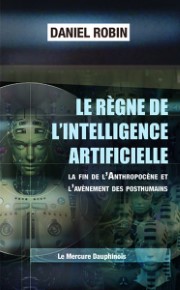 ROBIN Daniel Le règne de l´intelligence artificielle. La fin de l´Anthropocène et l´avènement des posthumains Librairie Eklectic