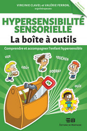 CLAVEL Virginie et FERRON Valérie Hypersensibilité sensorielle. La boîte à outils/ Comprendre et accompagner l´enfant hypersensible. Vue, goût, toucher, odorat, ouïe
 Librairie Eklectic