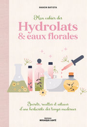 BATISTA Manon Mon cahier des hydrolats & eaux florales. Secrets, recettes et astuces d’une herboriste des temps modernes Librairie Eklectic