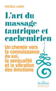 LARUE Michèle L´art du massage tantrique et cachemirien. Un chemin vers la connaissance de soi, la sensualité et la vibration des émotions.  Librairie Eklectic