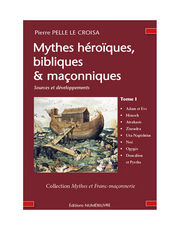 PELLE Le CROISA Pierre Mythes héroïques, bibliques & maçonniques. Sources et développements. Tome 1: Adam et Eve, Hénocch, Atrahasis, Ziusudra, Uta-Napishtim, Noé, Ogygès, Deucalio et Pyrrha Librairie Eklectic