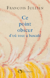 JULLIEN François Ce point obscur d´où tout a basculé Librairie Eklectic