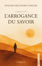 Degueurce Noguès Évelyne L´arrogance du savoir. 
Quand le savoir s’efface, la clarté réapparait. Librairie Eklectic
