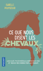 POUYSEGUR Isabelle  Ce que nous disent les chevaux. Les clés pour réequilibrer nos vies... ( nouvelle parution du titre: Cheval, raconte-nous la liberté ) Librairie Eklectic