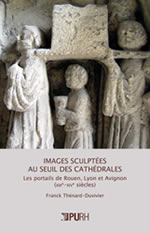 THENARD-DUVIVIER Frank Images sculptées au seuil des cathédrales. Les portails de Rouen, Lyon et Avignon (XIIIe - XIVe siècles) Librairie Eklectic