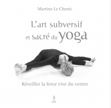 LE CHENIC Martine L´art subversif et sacré du yoga. Réveiller la force vive du ventre et la souplesse de l´esprit. Librairie Eklectic