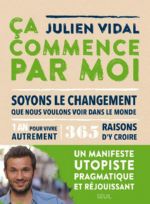 VIDAL Julien Ca commence par moi, soyons le changement que nous voulons voir dans le monde. U1 an pour vivre autrement, 365 raisons d´y croire Librairie Eklectic