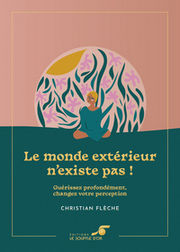 FLECHE Christian Le monde extérieur n´existe pas ! – Guérissez profondément, changez votre perception
 Librairie Eklectic