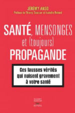 ANSO Jérémy  Santé, mensonges et (toujours) propagande. Ces fausses vérités qui nuisent gravement à votre santé. Préface de  Thierry Souccar et Isabelle Robard Librairie Eklectic