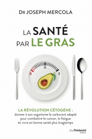 MERCOLA Joseph Dr La santé par le gras. La révolution cétogène : donner à son organisme le carburant adapté pour combattre le cancer, la fatigue et vivre en bonne santé plus longtemps.  Librairie Eklectic