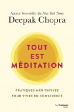 CHOPRA Deepak Tout est méditation. Pratiques méditatives pour vivre en conscience Librairie Eklectic