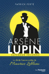 FERTE Patrick Arsène Lupin, supérieur inconnu. La clé de l´oeuvre codée de Maurice Leblanc Librairie Eklectic