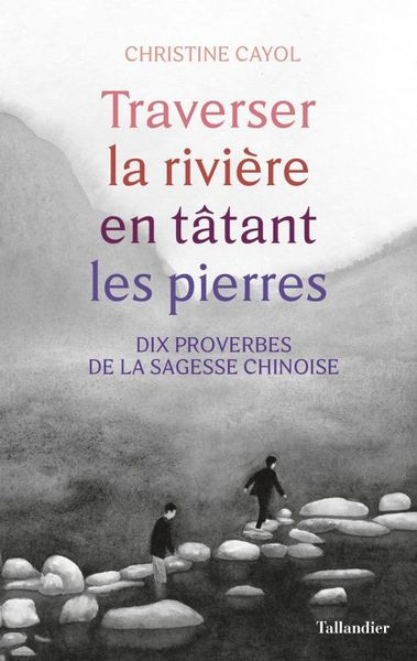 CAYOL Christine Traverser la rivière en tâtant les pierres - Dix proverbes de la sagesse chinoise Librairie Eklectic