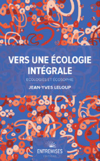 LELOUP Jean-Yves Vers une écologie intégrale. Écologies et écosophie. Librairie Eklectic