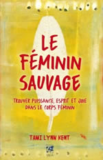 KENT Tami Lynn Le féminin sauvage. Trouver puissance, esprit et joie dans le corps féminin Librairie Eklectic