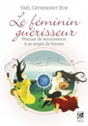 CATHERINET BUK Yael Le féminin guérisseur. Manuel de reconnexion à sa magie de femme. Librairie Eklectic