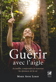 LEMAY Marie Anne Guérir avec l´aigle. Accueillir, comprendre et traverser les épreuves de la vie Librairie Eklectic