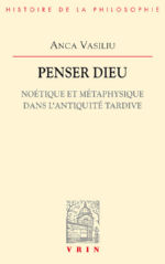 VASILIU Anca Penser Dieu. Noétique et métaphysique dans l´antiquité tardive.  Librairie Eklectic