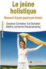 RAZANAMAHAY Johanne & TAL SCHALLER Christian Dr Le Jeûne holistique. Manuel d´auto-guérison totale (nouvelle édition) Librairie Eklectic